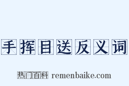 手挥目送反义词是什么意思的图片